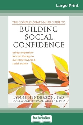 The Compassionate-Mind Guide to Building Social Confidence: Using Compassion-Focused Therapy to Overcome Shyness and Social Anxiety (16pt Large Print by Henderson, Lynne