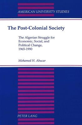 The Post-Colonial Society: The Algerian Struggle for Economic, Social, and Political Change, 1965-1990 by Abucar, Mohamed H.