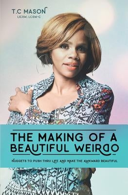 The Making of a Beautiful Weirdo: Nuggets to Push thru Life and Make the Awkward Beautiful by Mason, T. C.