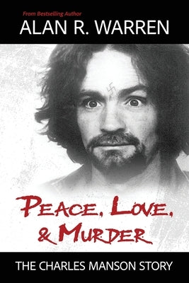 Peace, Love, & Murder: The Charles Manson Story by Warren, Alan R.