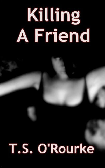 Killing a Friend by O'Rourke, T. S.