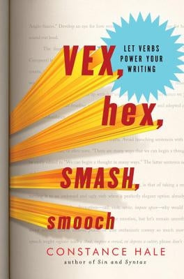 Vex, Hex, Smash, Smooch: Let Verbs Power Your Writing by Hale, Constance