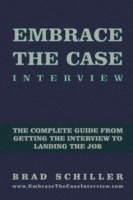 Embrace the Case Interview: Paperback Edition: The complete guide from getting the interview to landing the job by Schiller, Brad