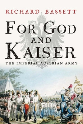 For God and Kaiser: The Imperial Austrian Army, 1619-1918 by Bassett, Richard