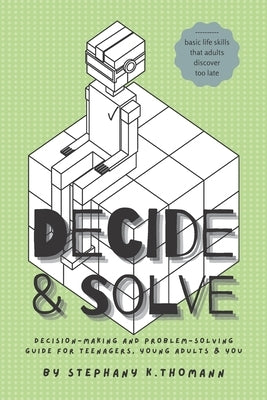 Decide and Solve: Decision-making and Problem-solving skills for teens, young adults, and you by Thomann, Stephany K.