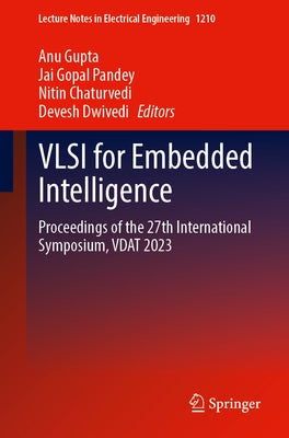 VLSI for Embedded Intelligence: Proceedings of the 27th International Symposium, Vdat 2023 by Gupta, Anu