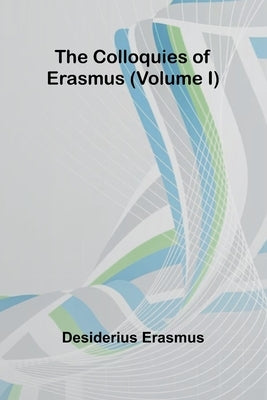 The Colloquies Of Erasmus (Volume I) by Erasmus, Desiderius
