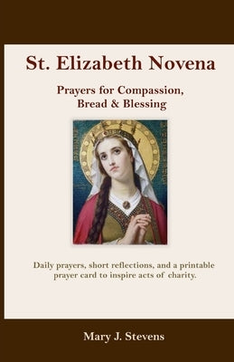 St. Elizabeth Novena: Prayers for Compassion, Bread & Blessing by J. Stevens, Mary