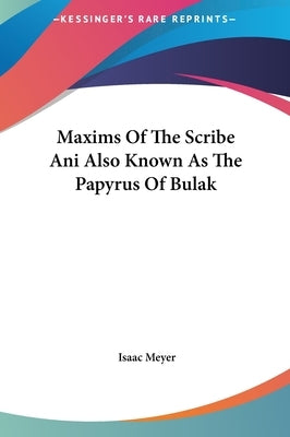 Maxims Of The Scribe Ani Also Known As The Papyrus Of Bulak by Meyer, Isaac