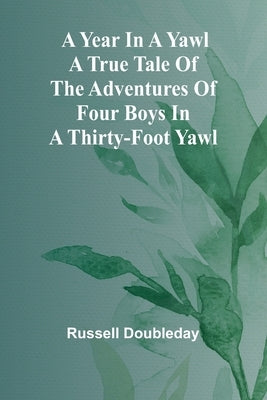 A Year in a Yawl A True Tale of the Adventures of Four Boys in a Thirty-foot Yawl by Doubleday, Russell