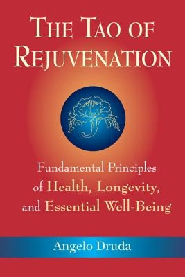 The Tao of Rejuvenation: Fundamental Principles of Health, Longevity, and Essential Well-Being by Druda, Angelo
