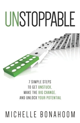 Unstoppable: 7 Simple Steps to Get Unstuck, Make the Big Change, and Unlock Your Potential by Bonahoom, Michelle