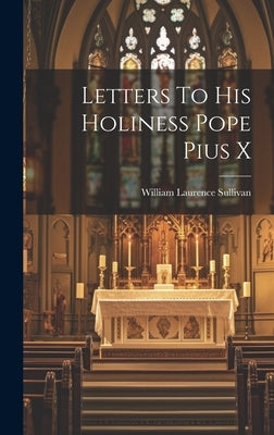 Letters To His Holiness Pope Pius X by Sullivan, William Laurence