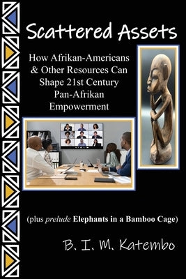 Scattered Assets: How Afrikan-Americans & Other Resources Can Shape 21st Century Pan-Afrikan Empowerment by Katembo, B. I. M.