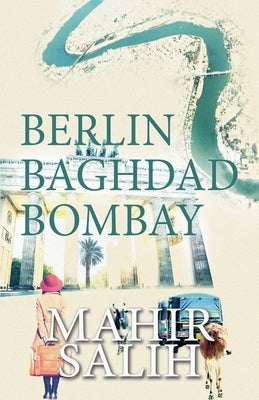 Berlin Baghdad Bombay by Salih, Mahir