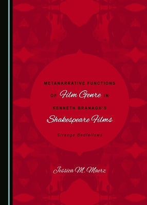 Metanarrative Functions of Film Genre in Kenneth Branagh's Shakespeare Films: Strange Bedfellows by Maerz, Jessica M.
