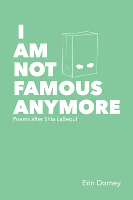 I Am Not Famous Anymore: Poems After Shia Labeouf by Dorney, Erin