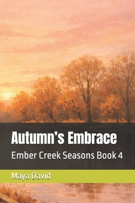 Autumn's Embrace: Ember Creek Seasons Book 4 by David, Maya