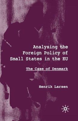 Analysing the Foreign Policy of Small States in the EU: The Case of Denmark by Larsen, H.