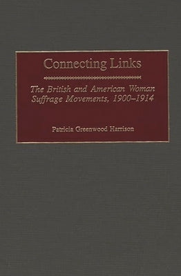 Connecting Links: The British and American Woman Suffrage Movements, 1900-1914 by Harrison, Patricia Greenwood