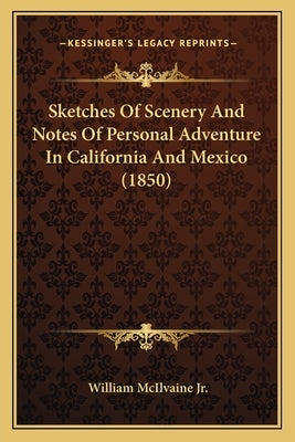 Sketches Of Scenery And Notes Of Personal Adventure In California And Mexico (1850) by McIlvaine, William, Jr.