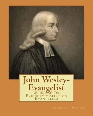 John Wesley-Evangelist: WORKBOOK Friendly Visition Evangelism by Morris, Le David