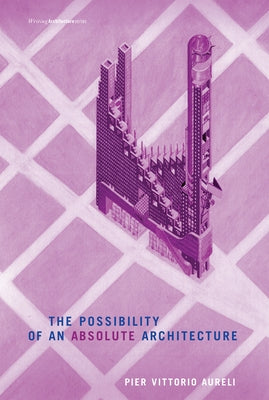 The Possibility of an Absolute Architecture by Aureli, Pier Vittorio