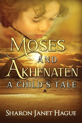 Moses and Akhenaten: A Child's Tale by Hague, Sharon Janet