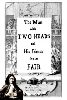 The Man with Two Heads and His Friends from the Fair: Monologues inspired by French eighteenth century fairs by Chevallier, Jim