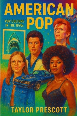 American Pop-Pop Culture in the 1970s: How a Decade of Upheaval Created the World We Live in Today by Prescott, Taylor