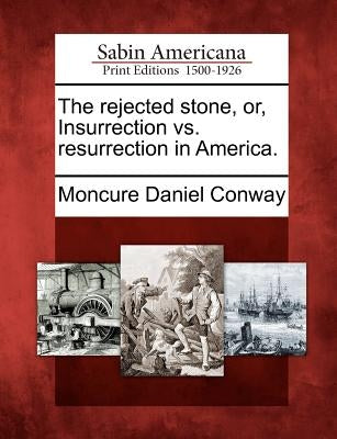 The Rejected Stone, Or, Insurrection vs. Resurrection in America. by Conway, Moncure Daniel