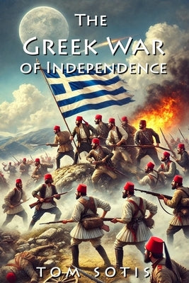 The Greek War of Independence by Sotis, Tom