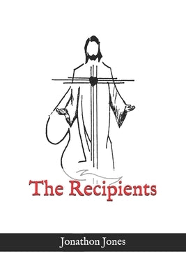 The Recipients: The story of the recipients of the miracles of Christ by Jones, Jonathon