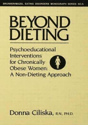 Beyond Dieting: Psychoeducational Interventions For Chronically Obese Women by Ciliska, Donna