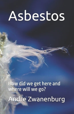 Asbestos: How did we get here and where will we go? by Zwanenburg, Andre