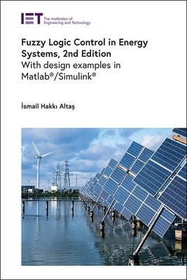 Fuzzy Logic Control in Energy Systems: With Design Examples in Matlab(r)/Simulink(r) by Altaş, İsmail Hakkı