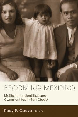 Becoming Mexipino: Multiethnic Identities and Communities in San Diego by Guevarra, Rudy P.