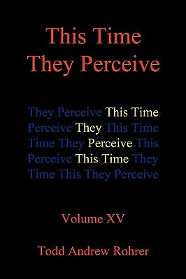 This Time They Perceive: Volume XV by Todd Andrew Rohrer