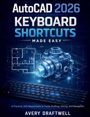 AutoCAD 2026 Keyboard Shortcuts Made Easy: A Practical, Drill-Based Guide to Faster Drafting, Editing, and Navigation by Draftwell, Avery