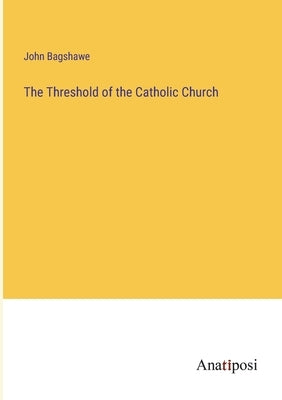 The Threshold of the Catholic Church by Bagshawe, John