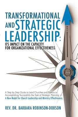 Transformational and Strategic Leadership: Its Impact on the Capacity for Organizational Effectiveness by Robinson-Dobson, Barbara