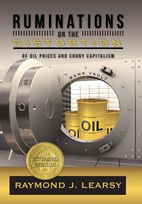 Ruminations on the Distortion of Oil Prices and Crony Capitalism: Selected Writings by Learsy, Raymond J.