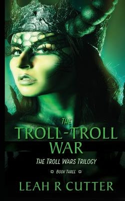 The Troll-Troll War: The Troll Wars Trilogy: Book Three by Cutter, Leah R.