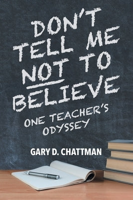 Don't Tell Me Not to Believe: One Teacher's Odyssey by Chattman, Gary D.