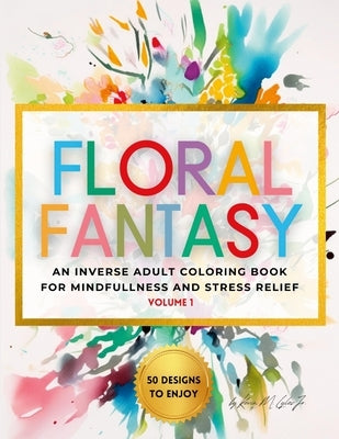 Floral Fantasy: An Inverse Adult Coloring Book for Mindfulness and Stress Relief by Lyles, Kevin L.