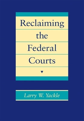 Reclaiming the Federal Courts by Yackle, Larry W.