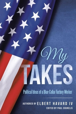 My Takes: Political Ideas of a Blue-Collar Factory Worker by Havard, Elbert, IV