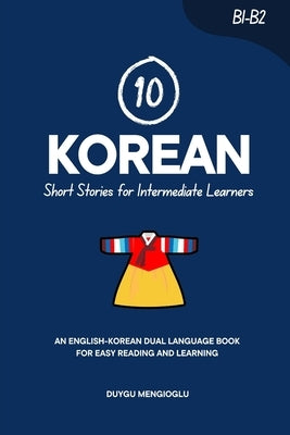 10 Korean Short Stories for Intermediate Learners: An English-Korean Dual-Language Book for Easy Reading and Learning by Mengioglu, Duygu
