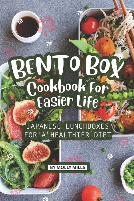 Bento Box Cookbook For Easier Life: Japanese Lunchboxes for a Healthier Diet by Mills, Molly