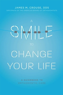 A Smile to Change Your Life: A Guidebook to Orthodontic Care by Crouse, James M.